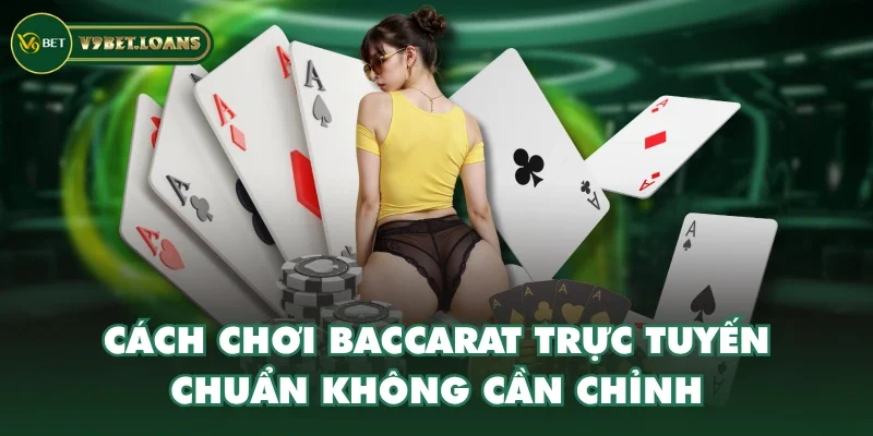 Cách chơi baccarat trực tuyến chuẩn không cần chỉnh
