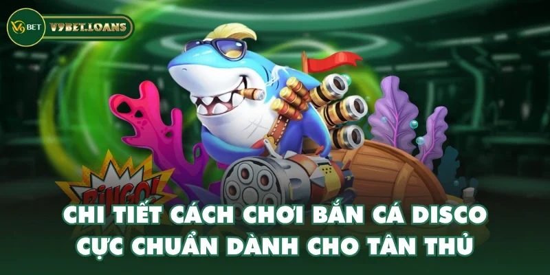 Chi tiết cách chơi bắn cá Disco cực chuẩn dành cho tân thủ